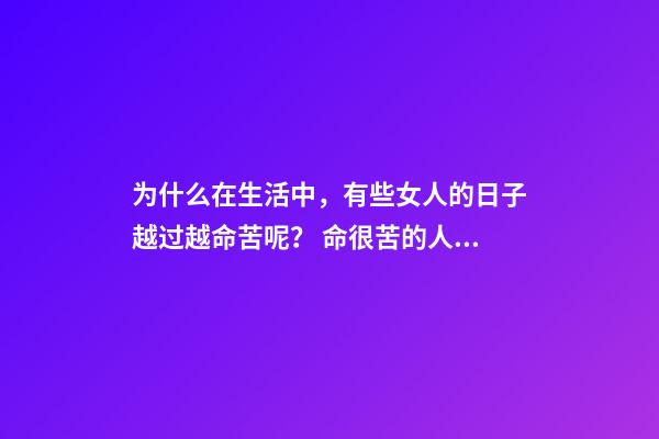 为什么在生活中，有些女人的日子越过越命苦呢？ 命很苦的人是为什么，善良的女人命是苦的？-第1张-观点-玄机派